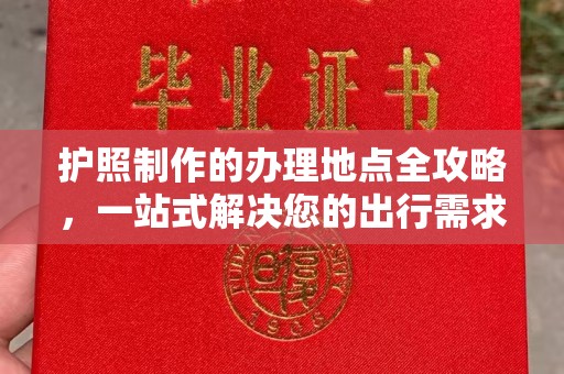 明水护照制作的办理地点全攻略，一站式解决您的出行需求