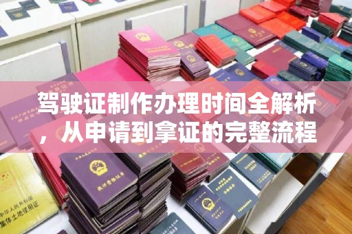 明水驾驶证制作办理时间全解析，从申请到拿证的完整流程