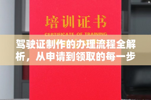 明水驾驶证制作的办理流程全解析，从申请到领取的每一步