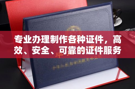 明水专业办理制作各种证件，高效、安全、可靠的证件服务专家
