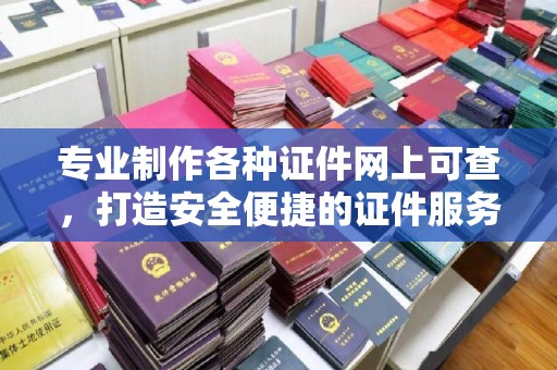 明水专业制作各种证件网上可查，打造安全便捷的证件服务