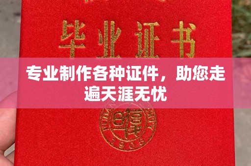 明水专业制作各种证件，助您走遍天涯无忧
