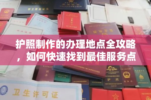 明水护照制作的办理地点全攻略，如何快速找到最佳服务点