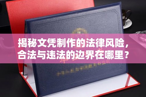 明水揭秘文凭制作的法律风险，合法与违法的边界在哪里？