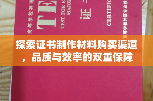 明水探索证书制作材料购买渠道，品质与效率的双重保障