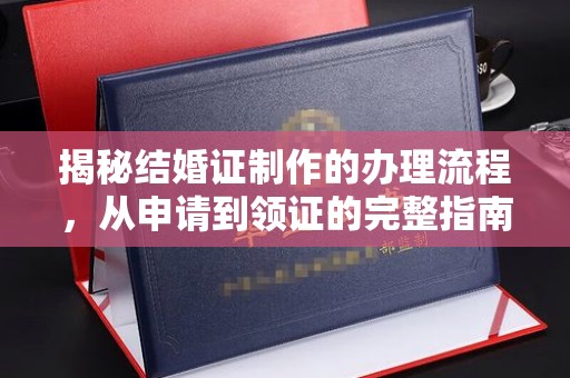 明水揭秘结婚证制作的办理流程，从申请到领证的完整指南