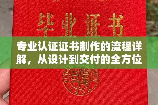 明水专业认证证书制作的流程详解，从设计到交付的全方位指南