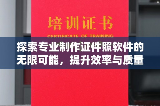 明水探索专业制作证件照软件的无限可能，提升效率与质量