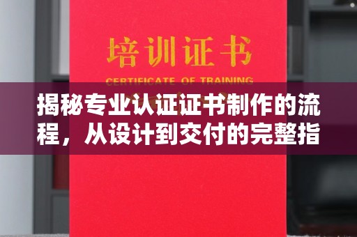明水揭秘专业认证证书制作的流程，从设计到交付的完整指南
