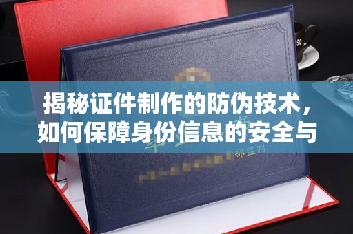 明水揭秘证件制作的防伪技术，如何保障身份信息的安全与真实