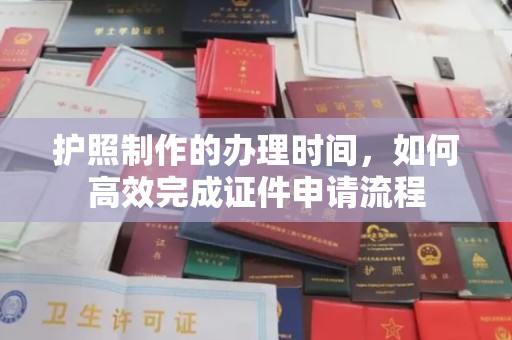 明水护照制作的办理时间，如何高效完成证件申请流程