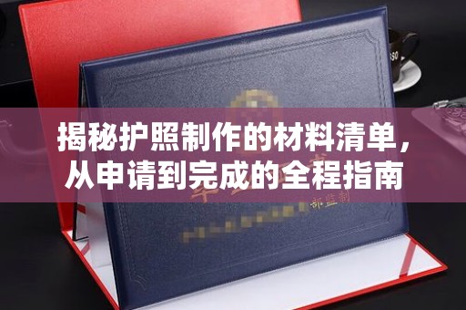 明水揭秘护照制作的材料清单，从申请到完成的全程指南