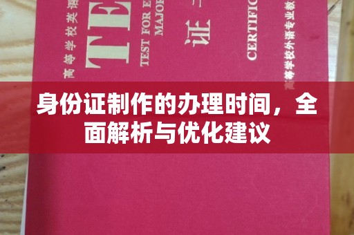 明水身份证制作的办理时间，全面解析与优化建议
