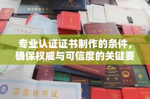 明水专业认证证书制作的条件，确保权威与可信度的关键要素