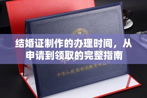 明水结婚证制作的办理时间，从申请到领取的完整指南
