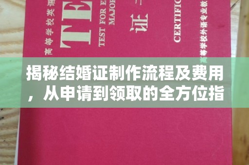 明水揭秘结婚证制作流程及费用，从申请到领取的全方位指南