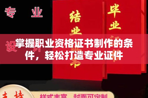 明水掌握职业资格证书制作的条件，轻松打造专业证件