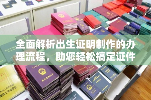 明水全面解析出生证明制作的办理流程，助您轻松搞定证件办理