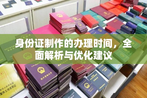 明水身份证制作的办理时间，全面解析与优化建议