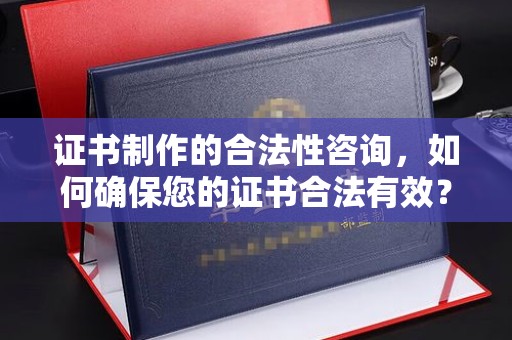 明水证书制作的合法性咨询，如何确保您的证书合法有效？