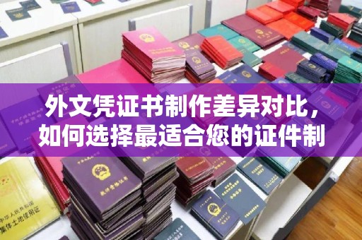 明水外文凭证书制作差异对比，如何选择最适合您的证件制作服务？