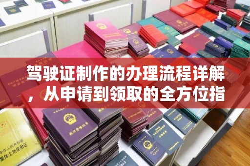 明水驾驶证制作的办理流程详解，从申请到领取的全方位指南