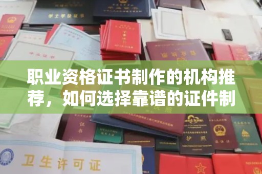 明水职业资格证书制作的机构推荐，如何选择靠谱的证件制作公司？