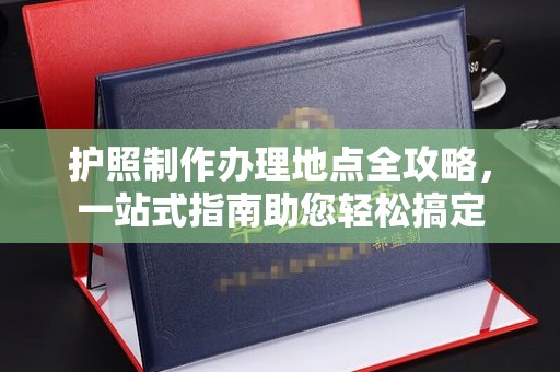 明水护照制作办理地点全攻略，一站式指南助您轻松搞定
