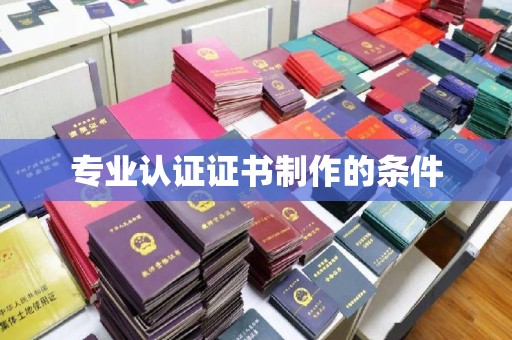 明水专业认证证书制作的条件