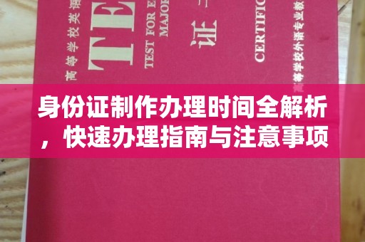 明水身份证制作办理时间全解析，快速办理指南与注意事项